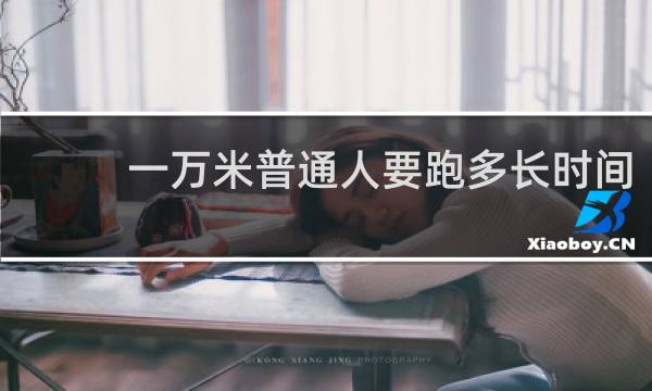 一万米普通人要跑多长时间