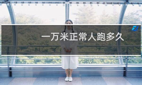 一万米正常人跑多久