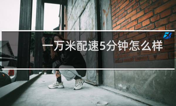 一万米配速5分钟怎么样