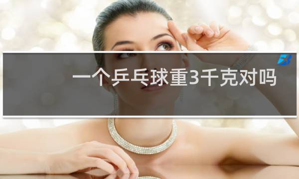 一个乒乓球重3千克对吗