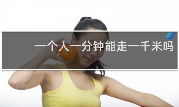 一个人一分钟能走一千米吗