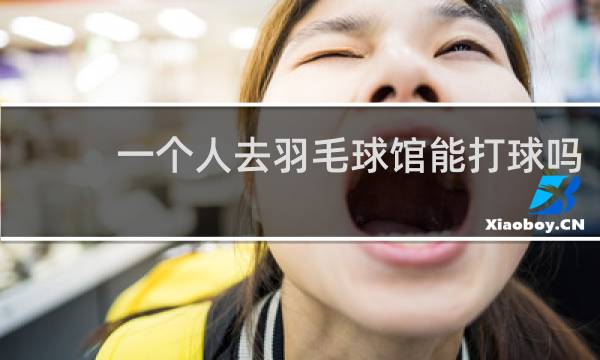 一个人去羽毛球馆能打球吗