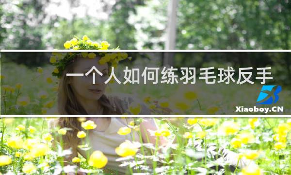 一个人如何练羽毛球反手