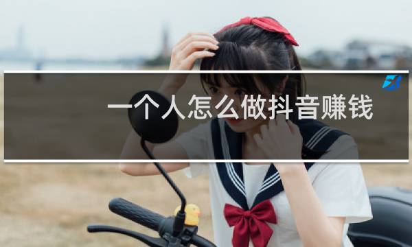 一个人怎么做抖音赚钱