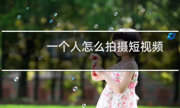 一个人怎么拍摄短视频