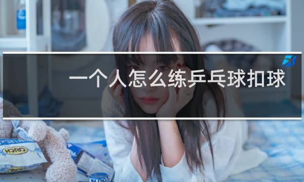 一个人怎么练乒乓球扣球