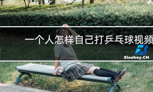一个人怎样自己打乒乓球视频