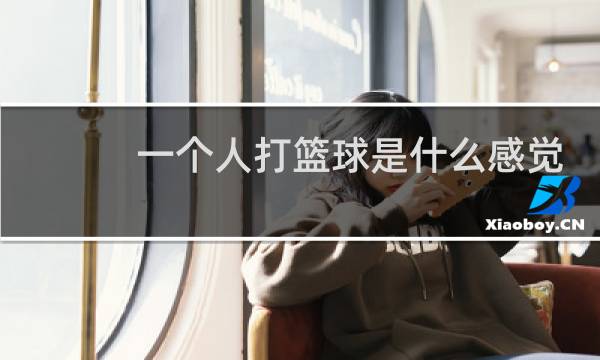 一个人打篮球是什么感觉