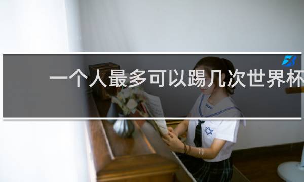 一个人最多可以踢几次世界杯