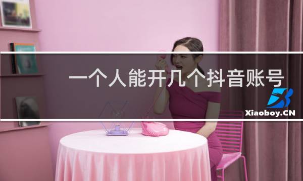 一个人能开几个抖音账号