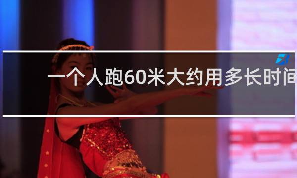 一个人跑60米大约用多长时间