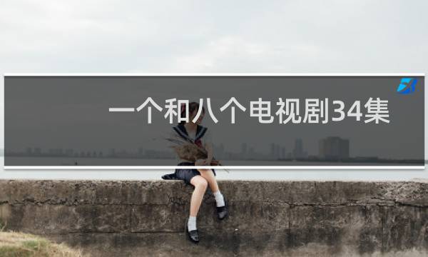 一个和八个电视剧34集（一个和八个电视剧全集）