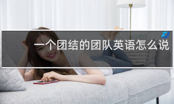 一个团结的团队英语怎么说