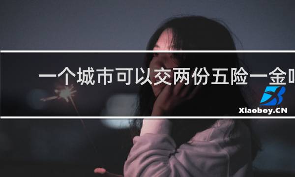 一个城市可以交两份五险一金吗