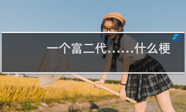 一个富二代……什么梗