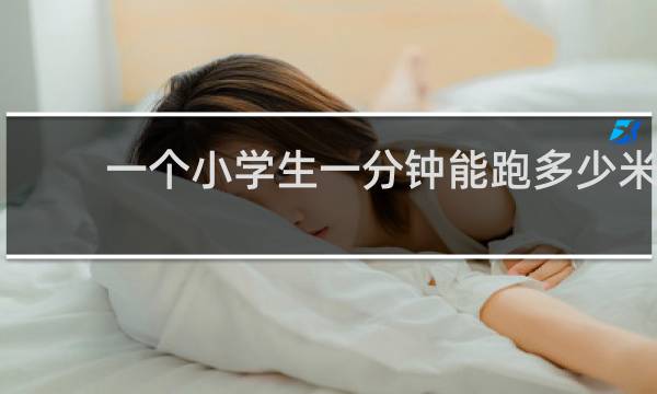 一个小学生一分钟能跑多少米