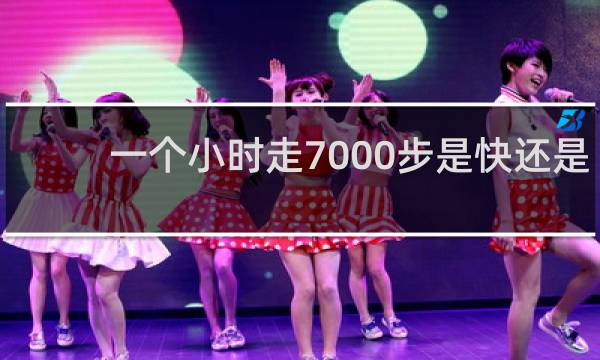 一个小时走7000步是快还是慢