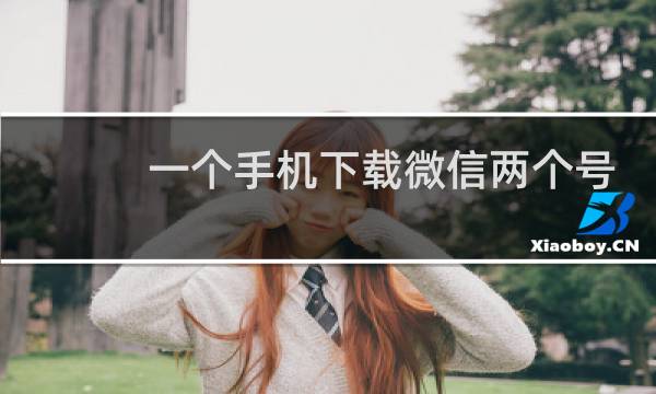 一个手机下载微信两个号怎么弄