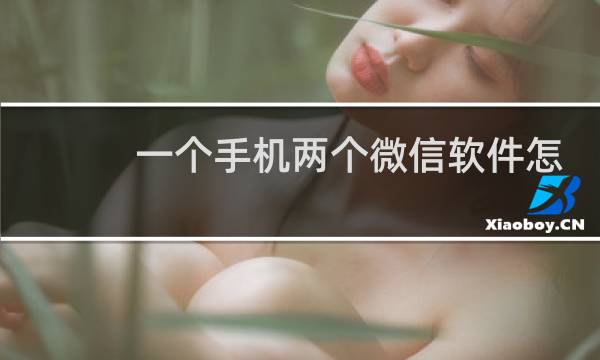 一个手机两个微信软件怎么弄