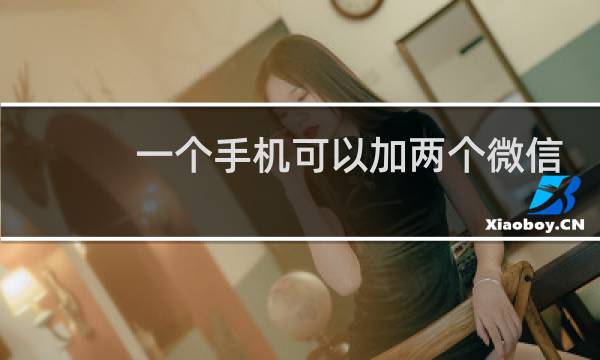 一个手机可以加两个微信号吗