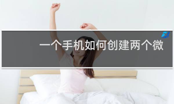 一个手机如何创建两个微信
