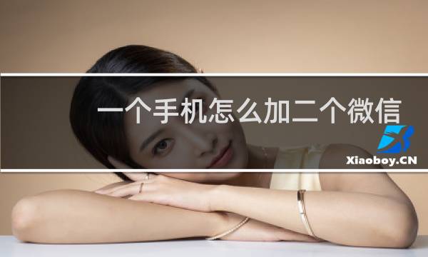 一个手机怎么加二个微信