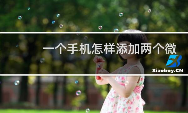 一个手机怎样添加两个微信