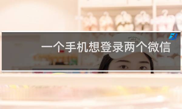 一个手机想登录两个微信怎么弄