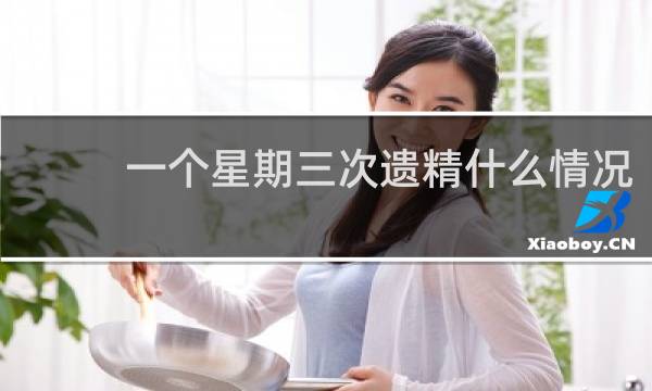 一个星期三次遗精什么情况