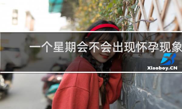 一个星期会不会出现怀孕现象