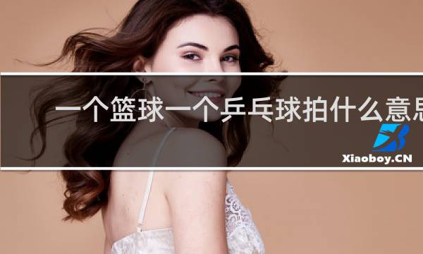 一个篮球一个乒乓球拍什么意思