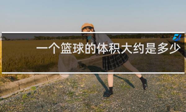 一个篮球的体积大约是多少