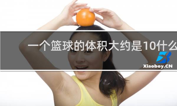一个篮球的体积大约是10什么