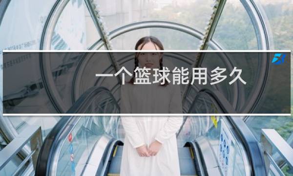 一个篮球能用多久