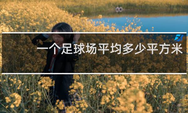 一个足球场平均多少平方米