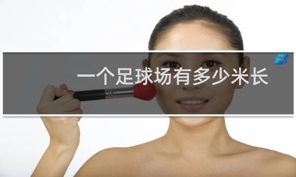 一个足球场有多少米长