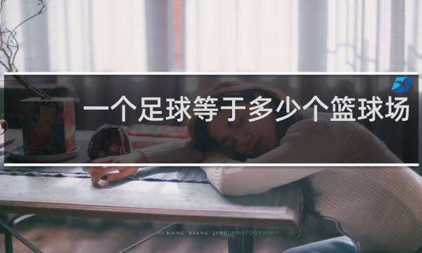 一个足球等于多少个篮球场