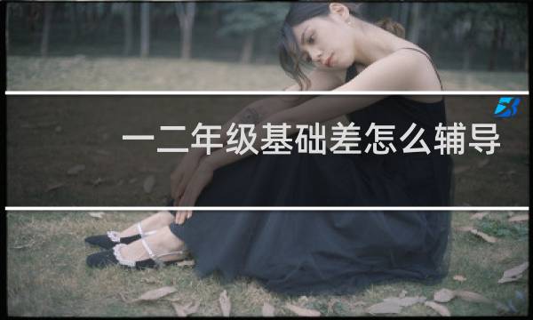一二年级基础差怎么辅导