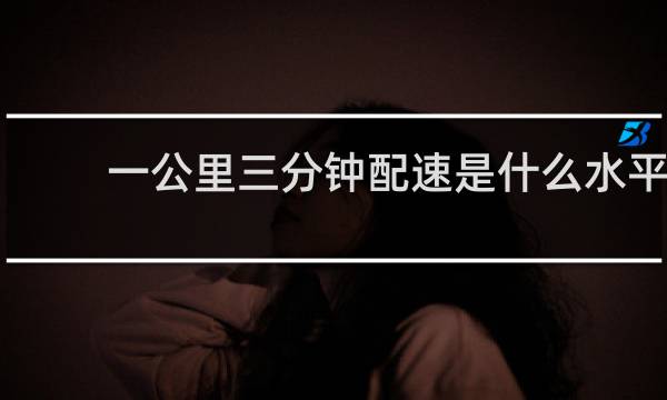 一公里三分钟配速是什么水平