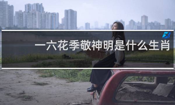 一六花季敬神明是什么生肖