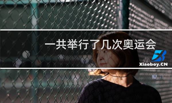 一共举行了几次奥运会