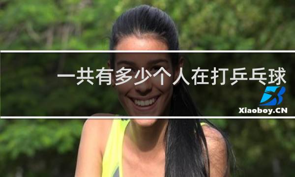 一共有多少个人在打乒乓球