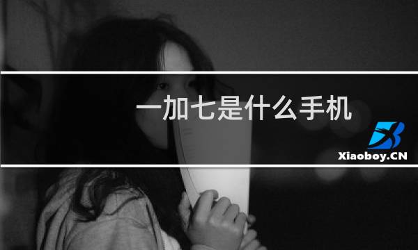 一加七是什么手机