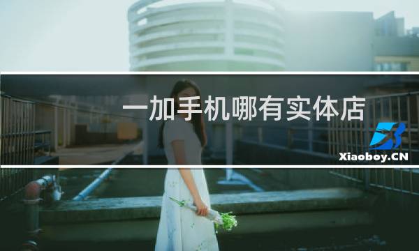一加手机哪有实体店