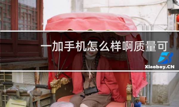 一加手机怎么样啊质量可以吗
