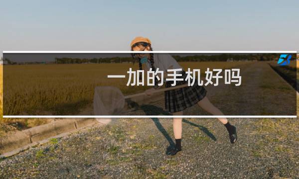 一加的手机好吗