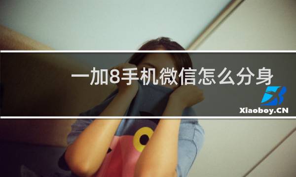 一加8手机微信怎么分身
