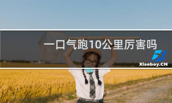 一口气跑10公里厉害吗