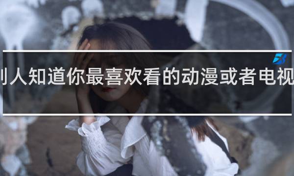 一句话让别人知道你最喜欢看的动漫或者电视剧是什么什么梗