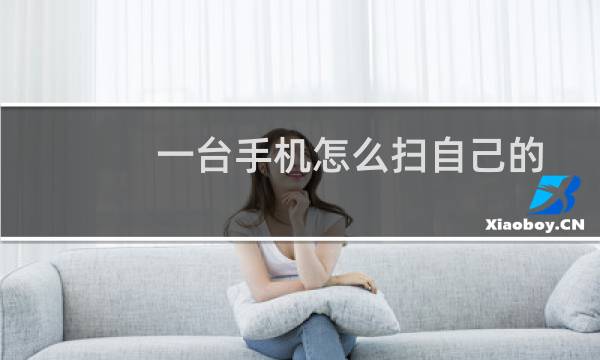 一台手机怎么扫自己的二维码(一部手机如何扫描手机的二维码)